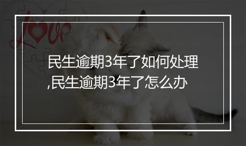 民生逾期3年了如何处理,民生逾期3年了怎么办