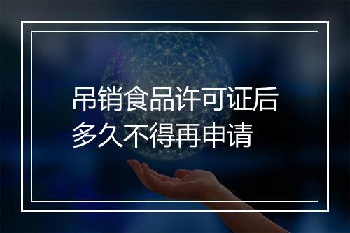 吊销食品许可证后多久不得再申请