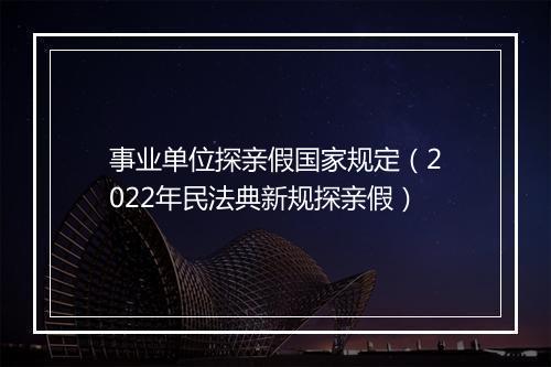 事业单位探亲假国家规定（2022年民法典新规探亲假）