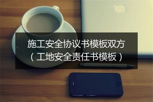 施工安全协议书模板双方（工地安全责任书模板）