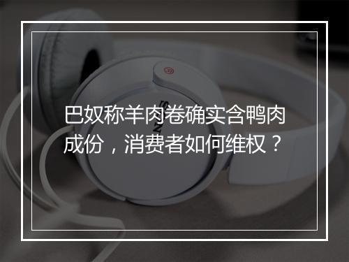 巴奴称羊肉卷确实含鸭肉成份，消费者如何维权？