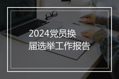 2024党员换届选举工作报告
