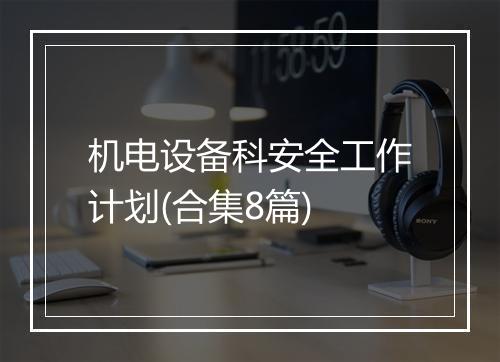 机电设备科安全工作计划(合集8篇)