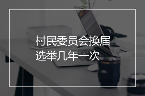 村民委员会换届选举几年一次