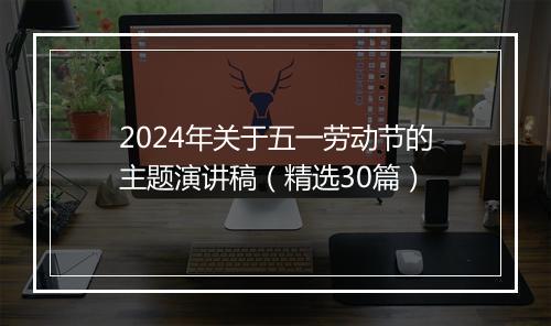 2024年关于五一劳动节的主题演讲稿（精选30篇）