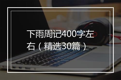 下雨周记400字左右（精选30篇）