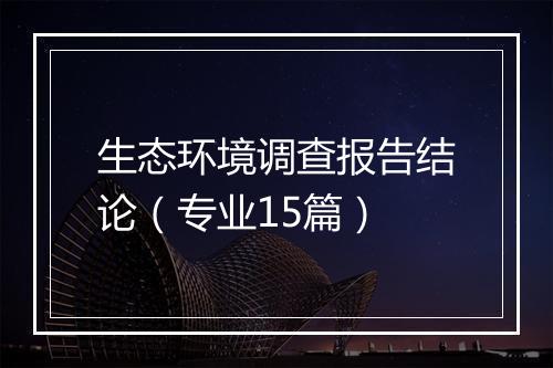 生态环境调查报告结论（专业15篇）