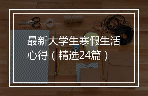 最新大学生寒假生活心得（精选24篇）