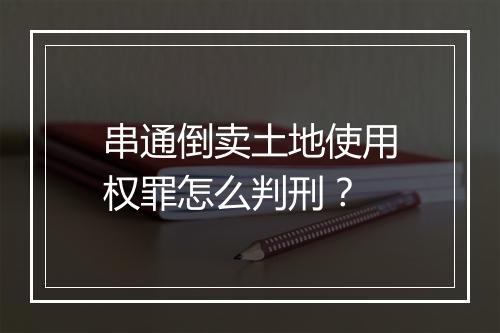 串通倒卖土地使用权罪怎么判刑？