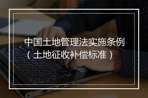 中国土地管理法实施条例（土地征收补偿标准）