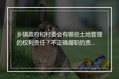 乡镇政府和村委会有哪些土地管理的权利责任？不正确履职的责任