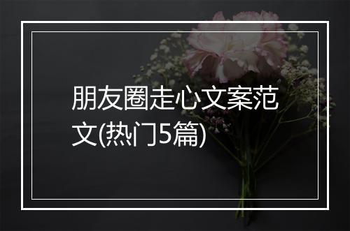 朋友圈走心文案范文(热门5篇)