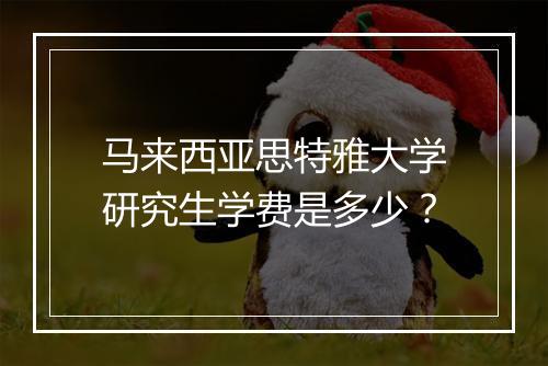 马来西亚思特雅大学研究生学费是多少？