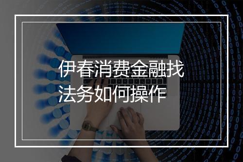 伊春消费金融找法务如何操作