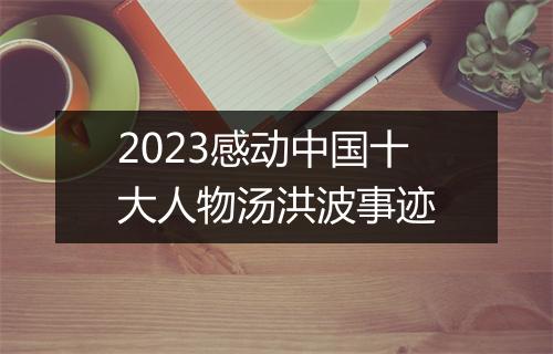 2023感动中国十大人物汤洪波事迹