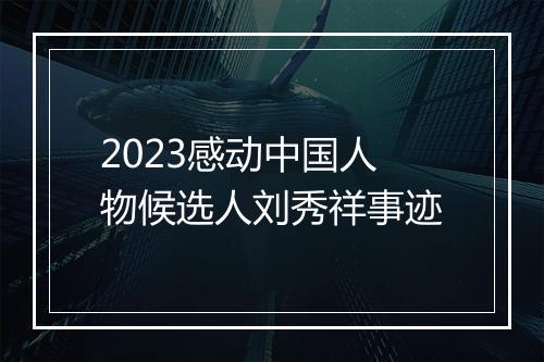 2023感动中国人物候选人刘秀祥事迹