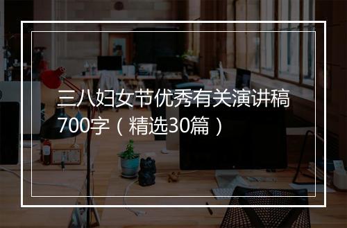 三八妇女节优秀有关演讲稿700字（精选30篇）