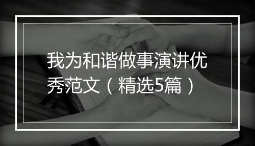 我为和谐做事演讲优秀范文（精选5篇）