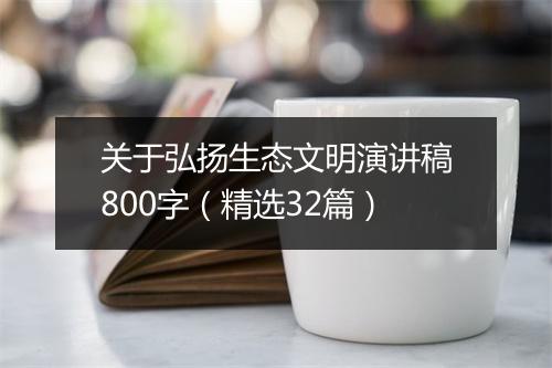 关于弘扬生态文明演讲稿800字（精选32篇）