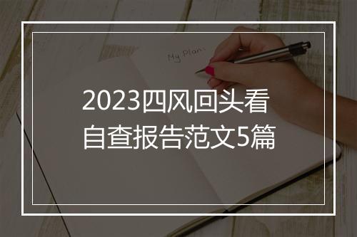 2023四风回头看自查报告范文5篇