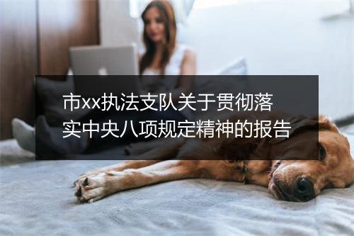 市xx执法支队关于贯彻落实中央八项规定精神的报告