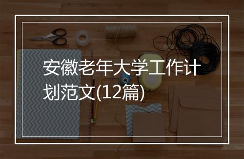 安徽老年大学工作计划范文(12篇)