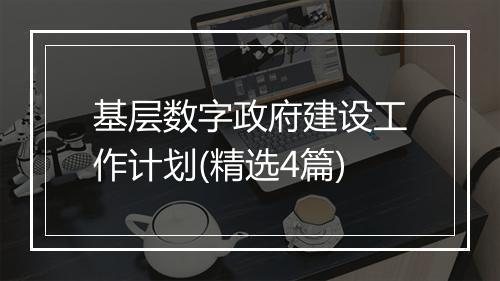 基层数字政府建设工作计划(精选4篇)