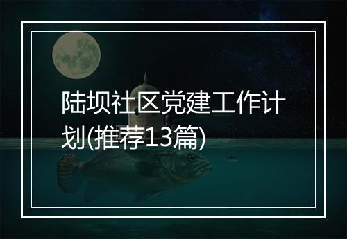 陆坝社区党建工作计划(推荐13篇)