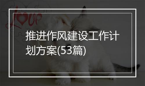 推进作风建设工作计划方案(53篇)