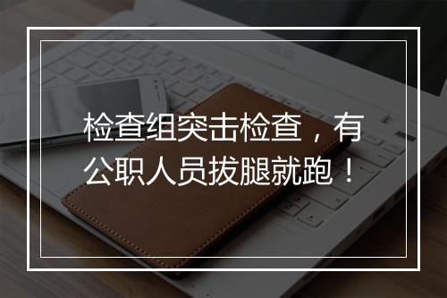 检查组突击检查，有公职人员拔腿就跑！