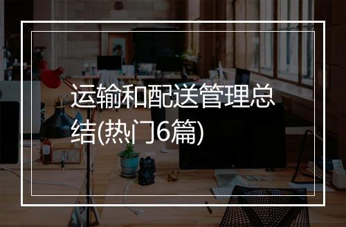 运输和配送管理总结(热门6篇)