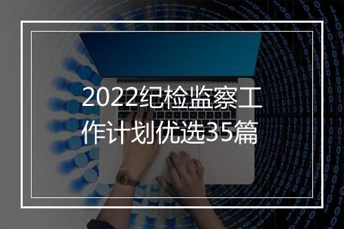 2022纪检监察工作计划优选35篇