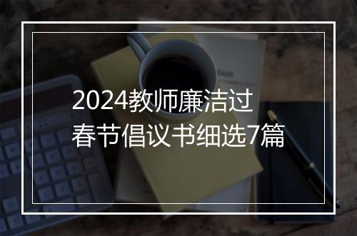 2024教师廉洁过春节倡议书细选7篇