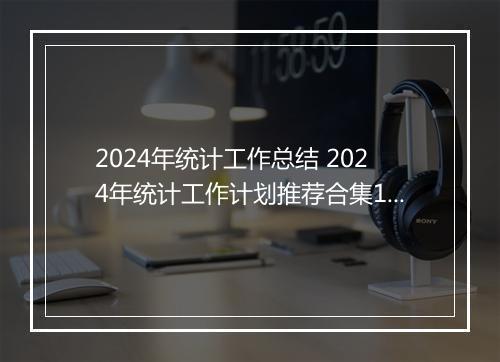 2024年统计工作总结 2024年统计工作计划推荐合集10篇