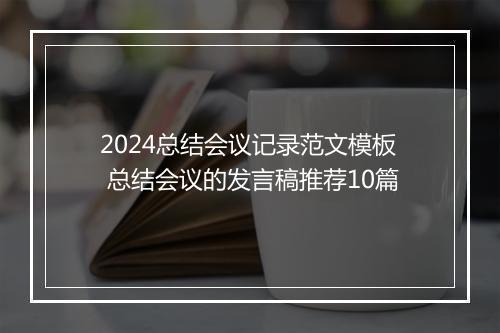 2024总结会议记录范文模板 总结会议的发言稿推荐10篇