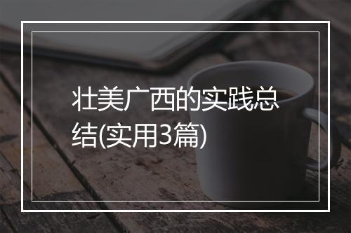 壮美广西的实践总结(实用3篇)