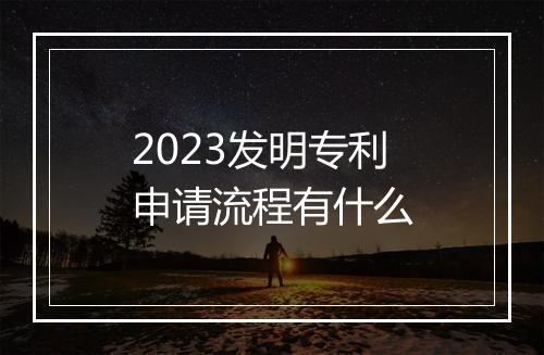 2023发明专利申请流程有什么
