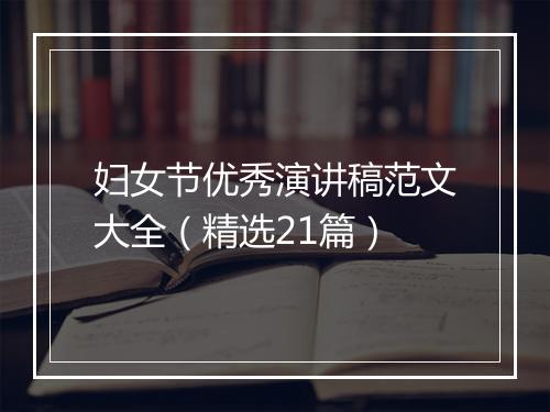 妇女节优秀演讲稿范文大全（精选21篇）