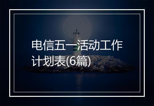 电信五一活动工作计划表(6篇)