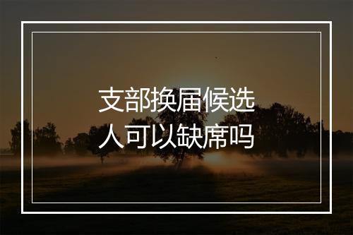 支部换届候选人可以缺席吗