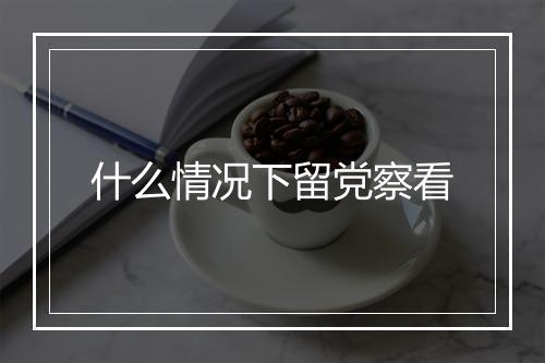 什么情况下留党察看