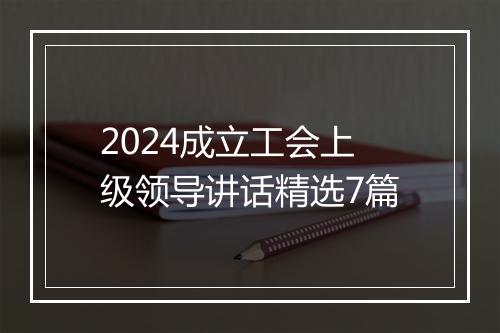 2024成立工会上级领导讲话精选7篇