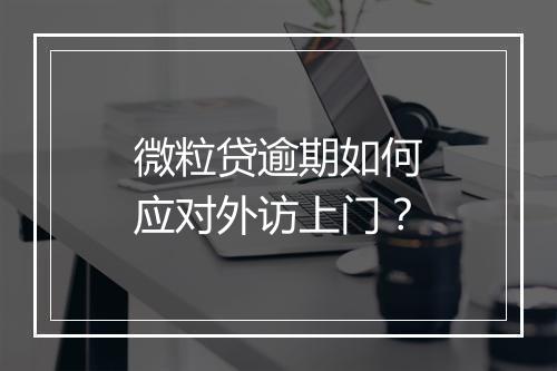 微粒贷逾期如何应对外访上门？