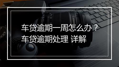 车贷逾期一周怎么办？车贷逾期处理 详解