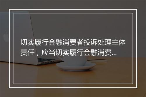切实履行金融消费者投诉处理主体责任，应当切实履行金融消费投诉处理的主体责任