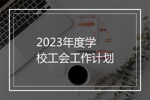 2023年度学校工会工作计划