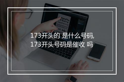 173开头的 是什么号码,173开头号码是催收 吗