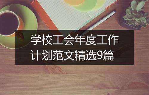 学校工会年度工作计划范文精选9篇