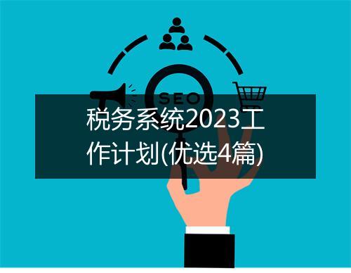税务系统2023工作计划(优选4篇)