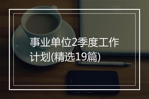 事业单位2季度工作计划(精选19篇)